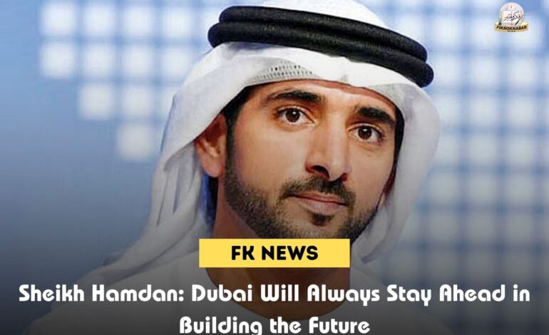 Sheikh Hamdan: Dubai Will Always Stay Ahead in Building the Future