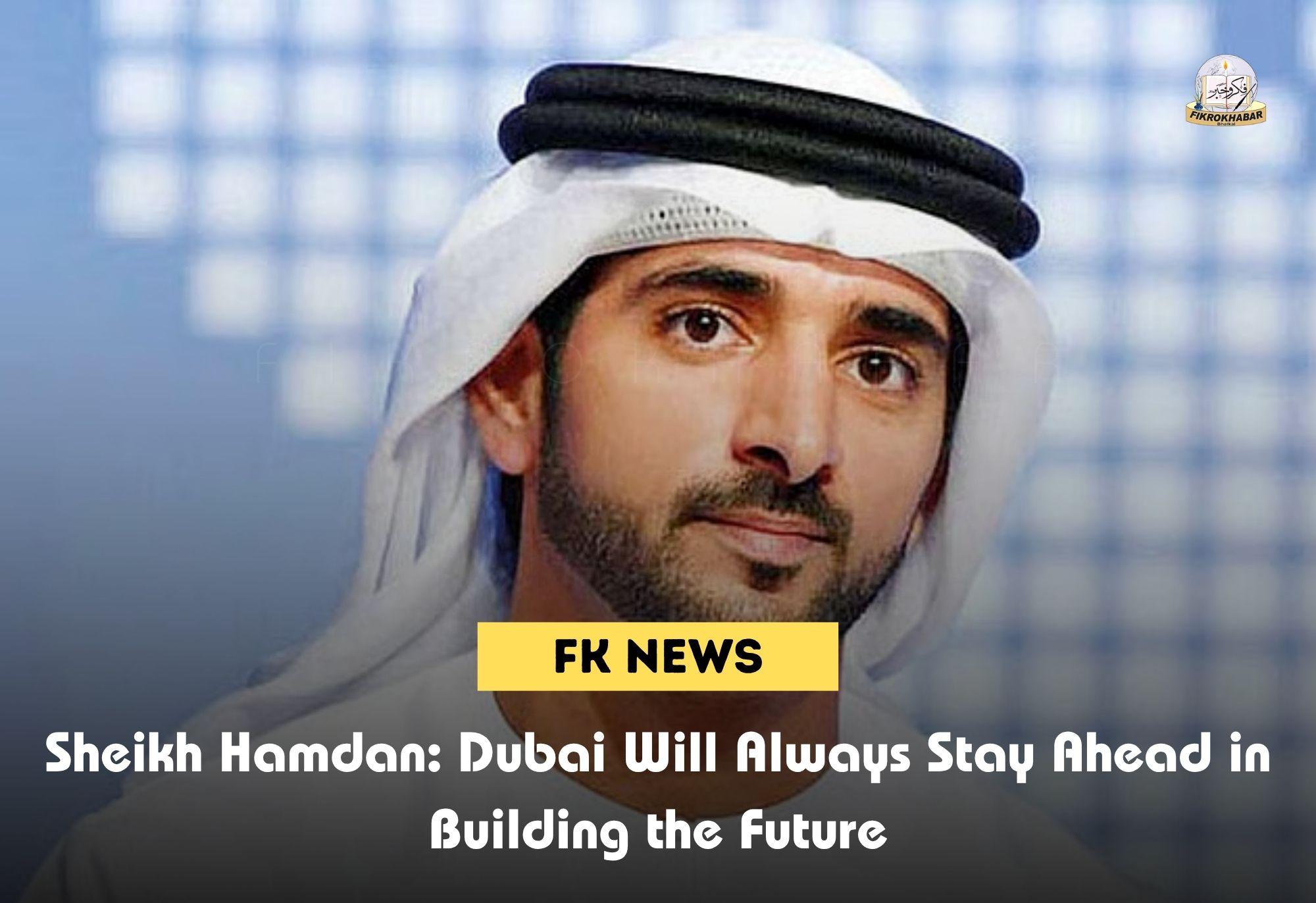 Sheikh Hamdan: Dubai Will Always Stay Ahead in Building the Future