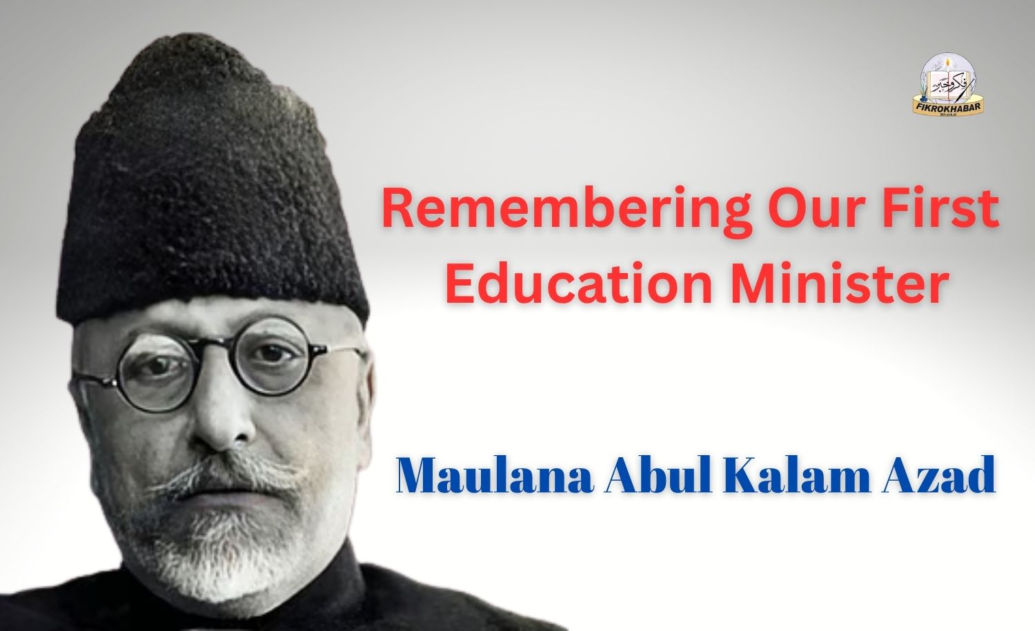 Remembering Our First Education Minister: Maulana Abul Kalam Azad